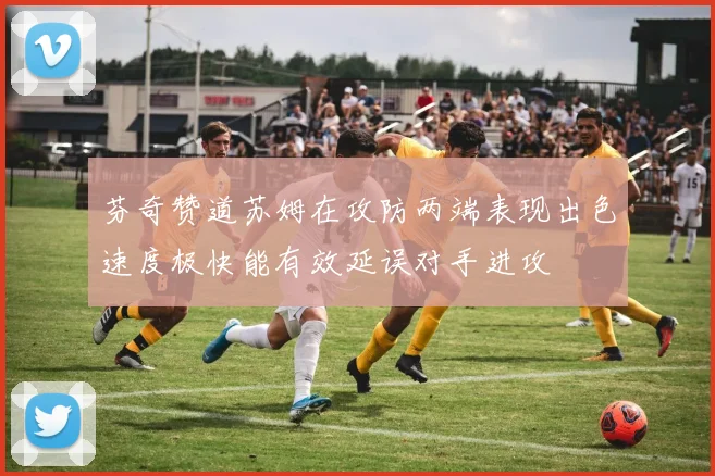 芬奇赞道苏姆在攻防两端表现出色速度极快能有效延误对手进攻