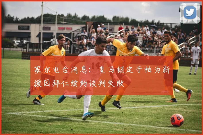 塞尔电台消息：皇马锁定于帕为新援因拜仁续约谈判失败