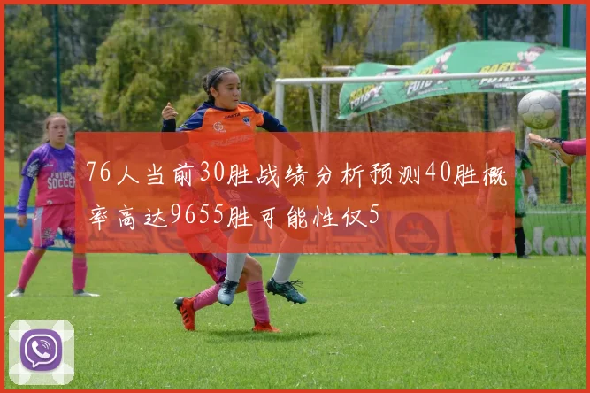 76人当前30胜战绩分析预测40胜概率高达9655胜可能性仅5