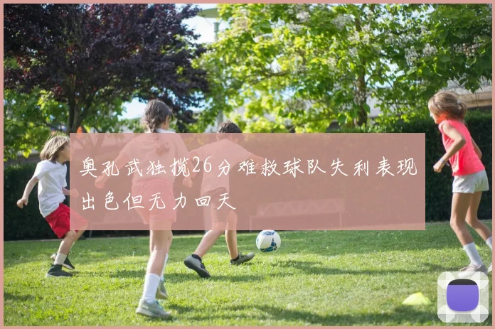 奥孔武独揽26分难救球队失利表现出色但无力回天