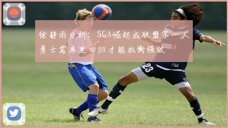 徐静雨分析：SGA崛起成联盟第一人勇士需库里回归才能抗衡强敌