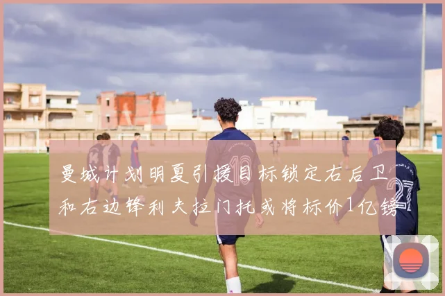 曼城计划明夏引援目标锁定右后卫和右边锋利夫拉门托或将标价1亿镑