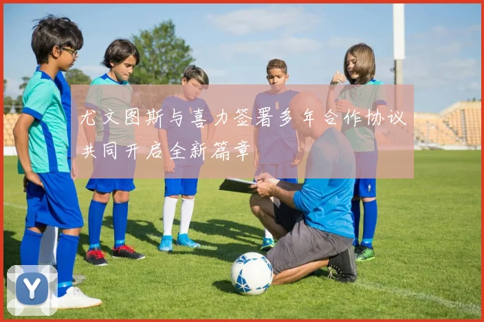 尤文图斯与喜力签署多年合作协议共同开启全新篇章