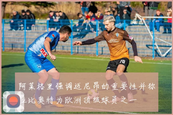 阿莱格里强调迈尼昂的重要性并称拉比奥特为欧洲顶级球员之一