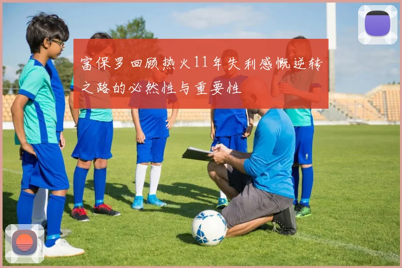 富保罗回顾热火11年失利感慨逆转之路的必然性与重要性