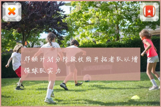 邓顿计划分阶段收购开拓者队以增强球队实力