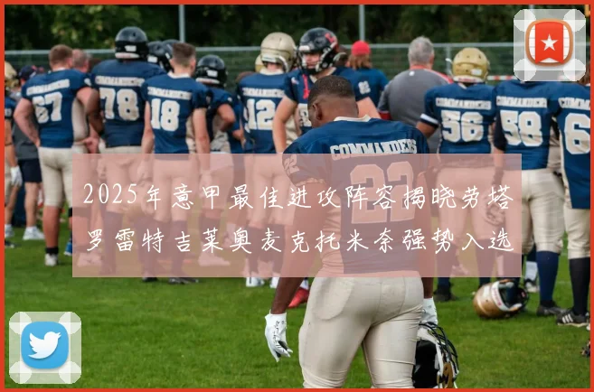 2025年意甲最佳进攻阵容揭晓劳塔罗雷特吉莱奥麦克托米奈强势入选