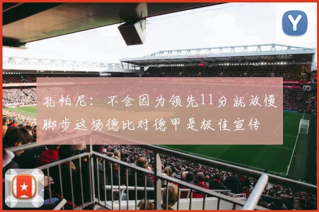 孔帕尼：不会因为领先11分就放慢脚步这场德比对德甲是极佳宣传