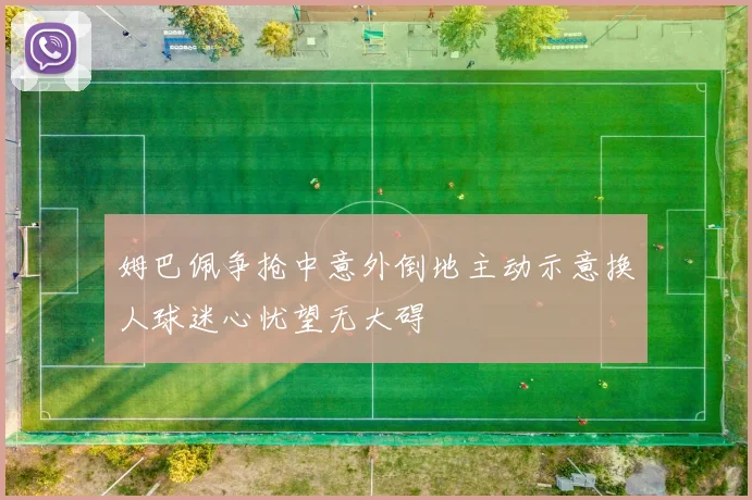 姆巴佩争抢中意外倒地主动示意换人球迷心忧望无大碍