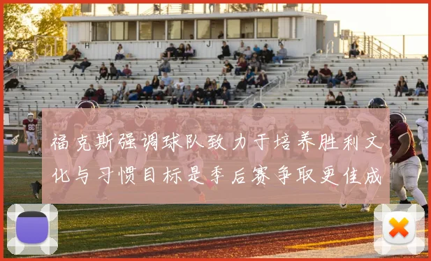 福克斯强调球队致力于培养胜利文化与习惯目标是季后赛争取更佳成绩
