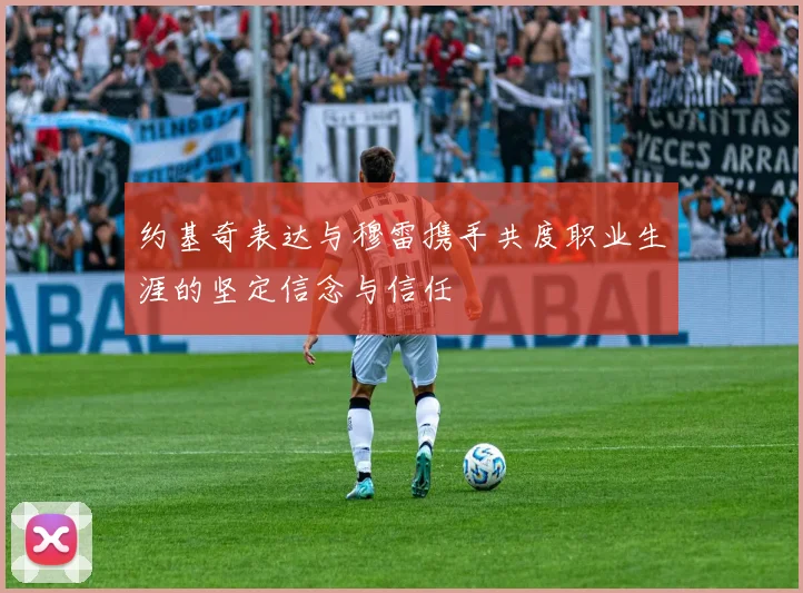 约基奇表达与穆雷携手共度职业生涯的坚定信念与信任