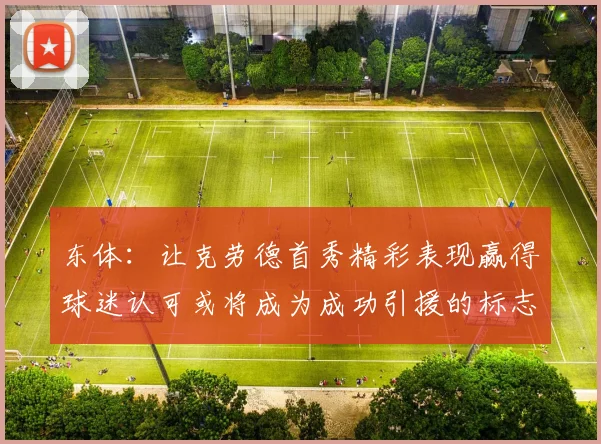东体：让克劳德首秀精彩表现赢得球迷认可或将成为成功引援的标志