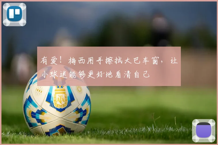 有爱！梅西用手擦拭大巴车窗，让小球迷能够更好地看清自己