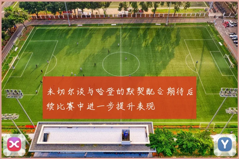 米切尔谈与哈登的默契配合期待后续比赛中进一步提升表现