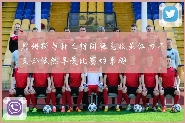 詹姆斯与杜兰特同场竞技虽体力不支却依然享受比赛的乐趣