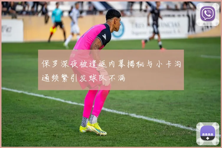 保罗深夜被遣返内幕揭秘与小卡沟通频繁引发球队不满