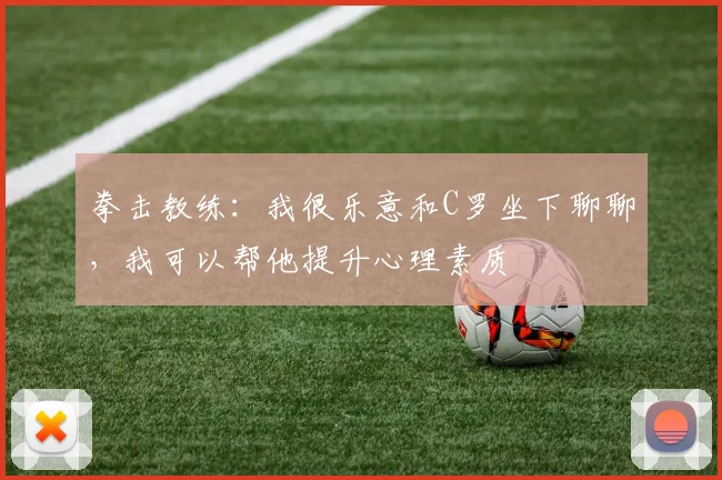 拳击教练：我很乐意和C罗坐下聊聊，我可以帮他提升心理素质