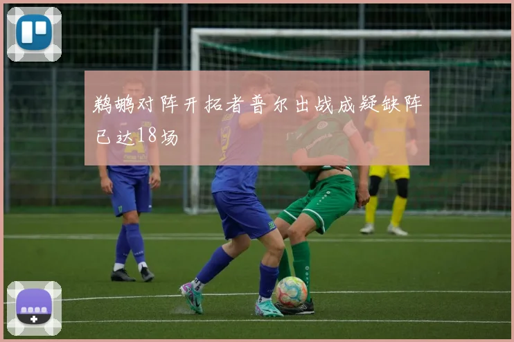 鹈鹕对阵开拓者普尔出战成疑缺阵已达18场