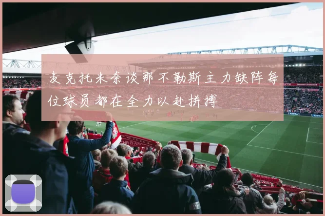 麦克托米奈谈那不勒斯主力缺阵每位球员都在全力以赴拼搏