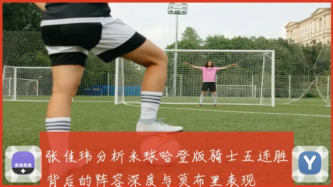 张佳玮分析米球哈登版骑士五连胜背后的阵容深度与莫布里表现