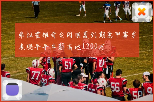 弗拉霍维奇合同明夏到期意甲赛季表现平平年薪高达1200万