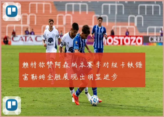 赖特称赞阿森纳本赛季对纽卡铁锤富勒姆全胜展现出明显进步