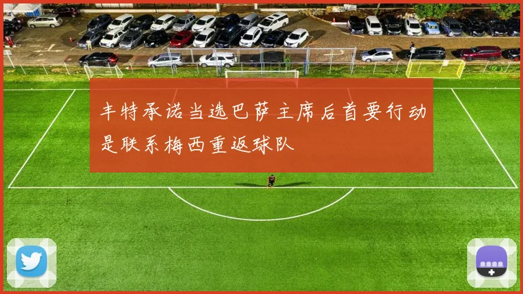 丰特承诺当选巴萨主席后首要行动是联系梅西重返球队